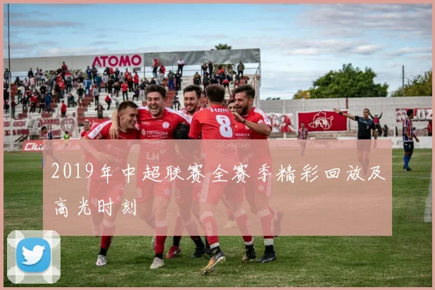 2019年中超联赛全赛季精彩回放及高光时刻