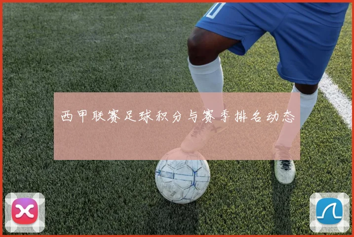 西甲联赛足球积分与赛季排名动态