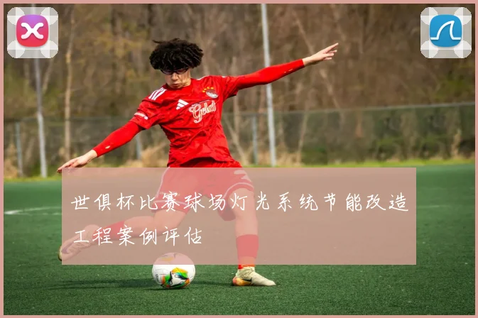 世俱杯比赛球场灯光系统节能改造工程案例评估