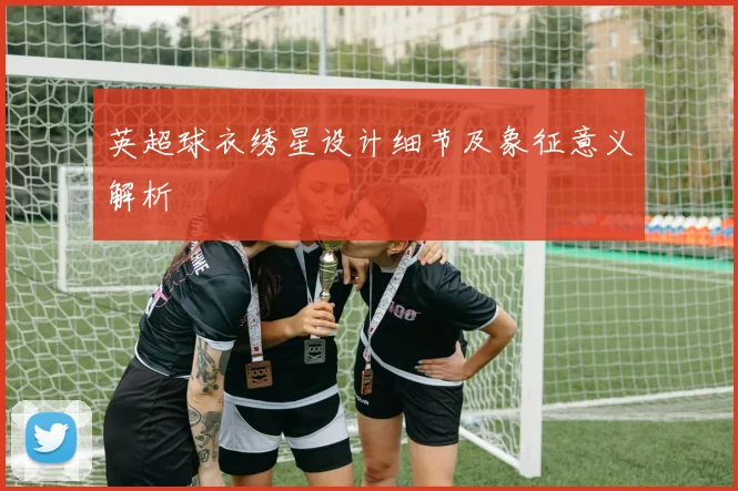 英超球衣绣星设计细节及象征意义解析