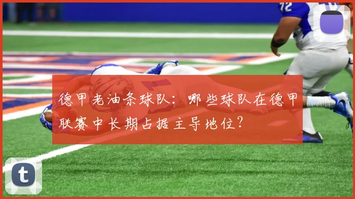 德甲老油条球队：哪些球队在德甲联赛中长期占据主导地位？