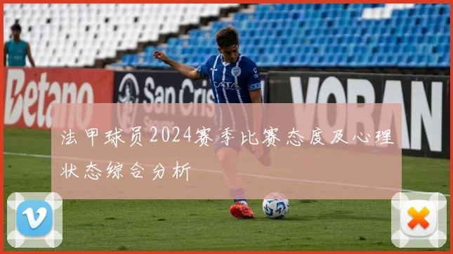 法甲球员2024赛季比赛态度及心理状态综合分析