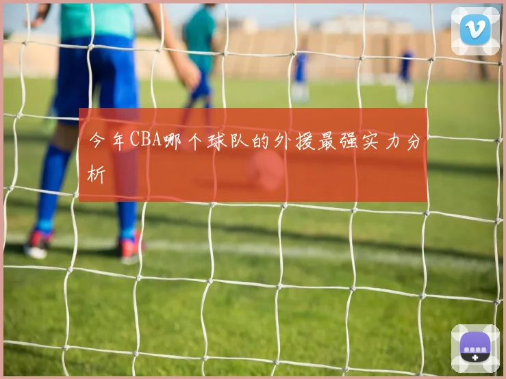 今年CBA哪个球队的外援最强实力分析