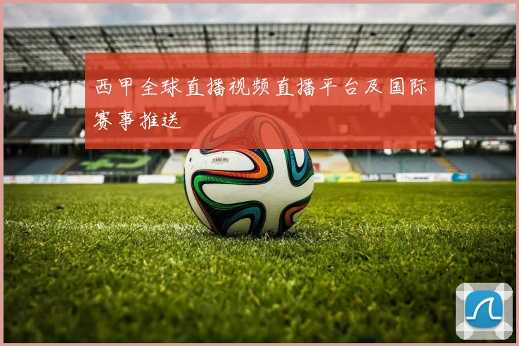 西甲全球直播视频直播平台及国际赛事推送