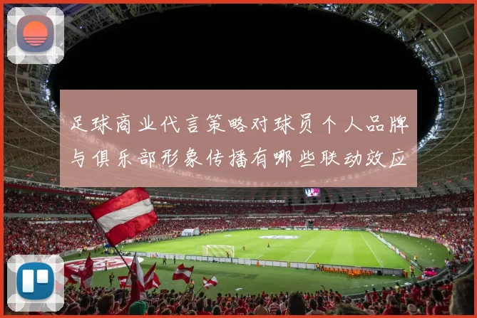 足球商业代言策略对球员个人品牌与俱乐部形象传播有哪些联动效应