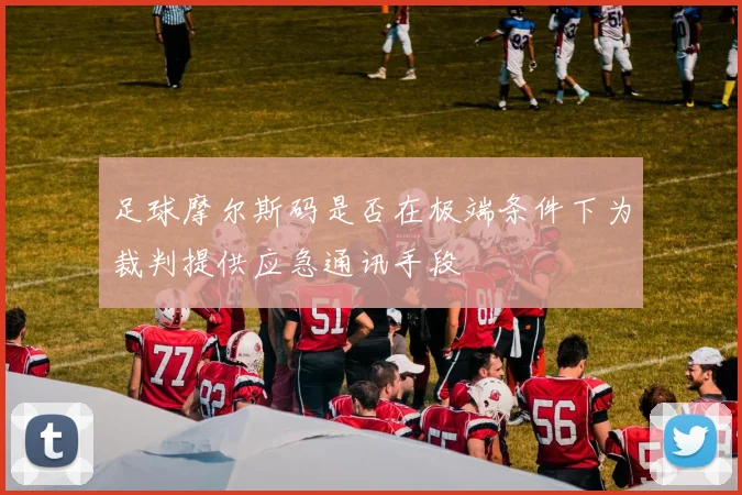 足球摩尔斯码是否在极端条件下为裁判提供应急通讯手段