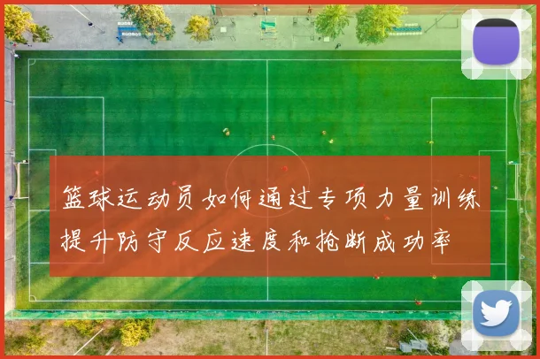 篮球运动员如何通过专项力量训练提升防守反应速度和抢断成功率