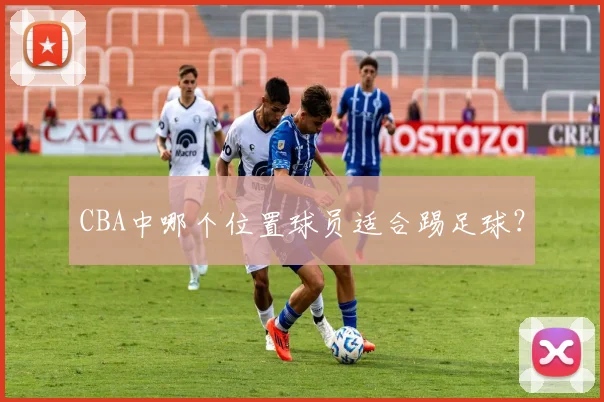 CBA中哪个位置球员适合踢足球？