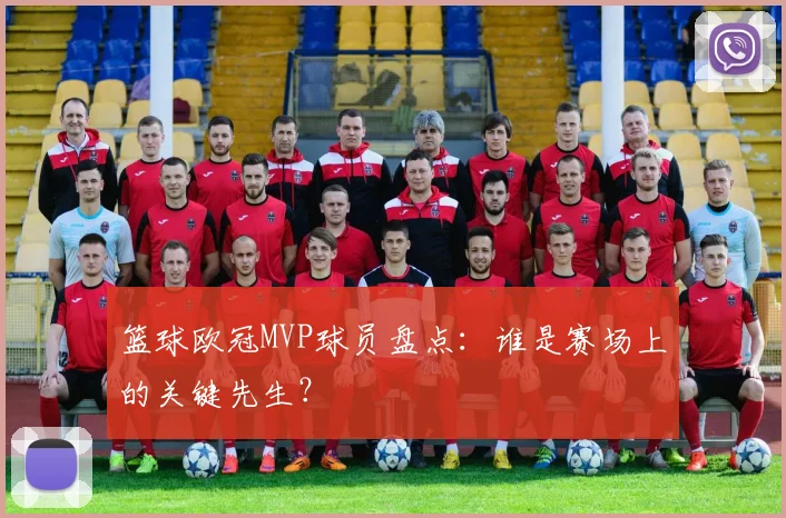 篮球欧冠MVP球员盘点：谁是赛场上的关键先生？