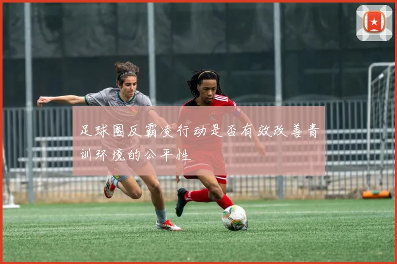 足球圈反霸凌行动是否有效改善青训环境的公平性