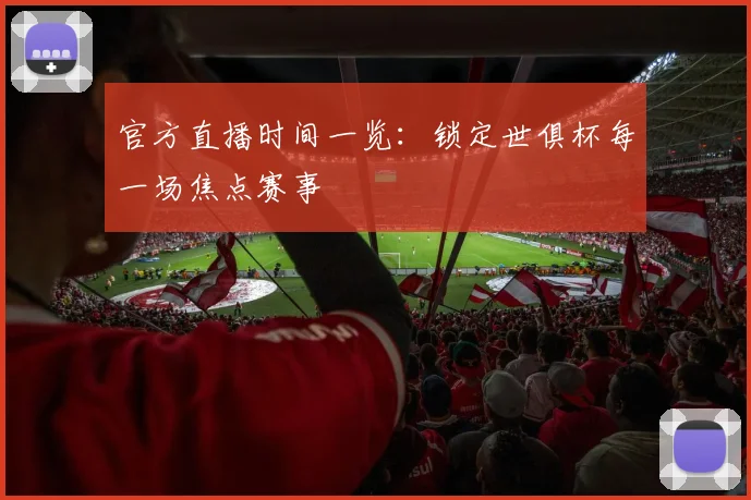 官方直播时间一览：锁定世俱杯每一场焦点赛事