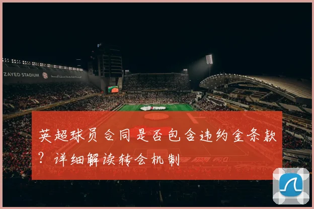 英超球员合同是否包含违约金条款？详细解读转会机制